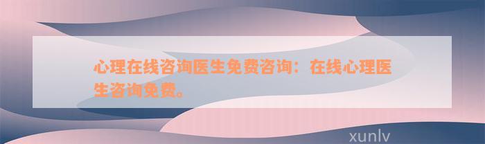 心理在線咨詢醫生免費咨詢：在線心理醫生咨詢免費。