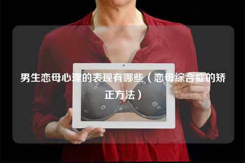 男生戀母心理的表現有哪些（戀母綜合癥的矯正方法）